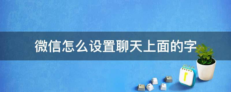 微信怎么设置聊天上面的字（微信聊天上面那个字怎么设置）