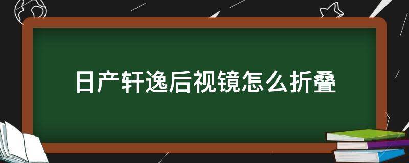 日产轩逸后视镜怎么折叠 日产轩逸后视镜怎么折叠后打开