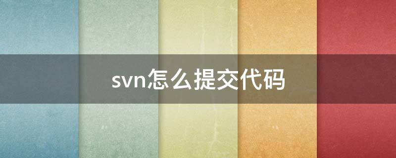 svn怎么提交代码 svn代码上传