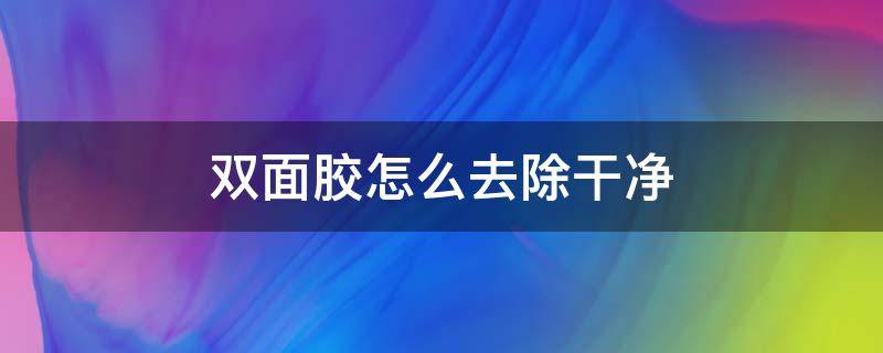 双面胶怎么去除干净 双面胶怎么去除干净墙布