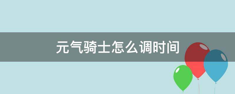 元气骑士怎么调时间 元气骑士怎么调时间刷宝石