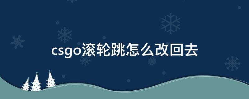 csgo滚轮跳怎么改回去（csgo滚轮跳改回来）