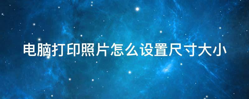 电脑打印照片怎么设置尺寸大小 电脑打印照片怎么设置尺寸大小让所有照片一样大