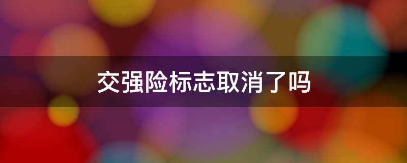 交强险标志取消了吗 交强险标是不是取消了