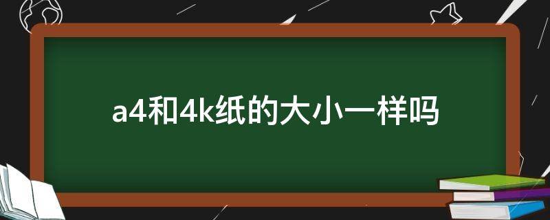 a4和4k纸的大小一样吗 4k纸是不是和a4纸一样大