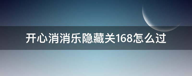 开心消消乐隐藏关168怎么过（开心消消乐隐藏关168怎么过关）