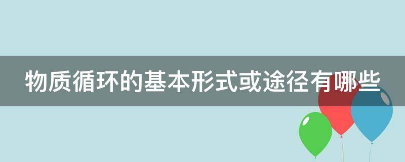 物质循环的基本形式或途径有哪些 物质循环有哪些基本过程