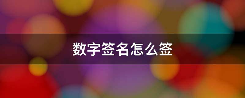 数字签名怎么签 企业数字签名怎么签