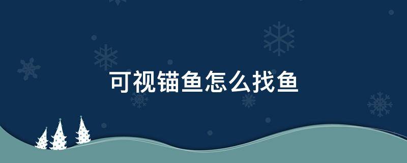 可视锚鱼怎么找鱼 可视锚鱼怎么找鱼群