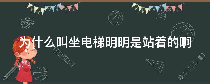 为什么叫坐电梯明明是站着的啊 为什么叫坐电梯明明是站着的啊还是坐着