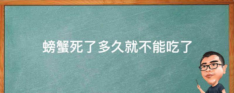 螃蟹死了多久就不能吃了 螃蟹死了多久不能吃?