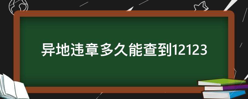 异地违章多久能查到12123（异地违章多久能查到?）