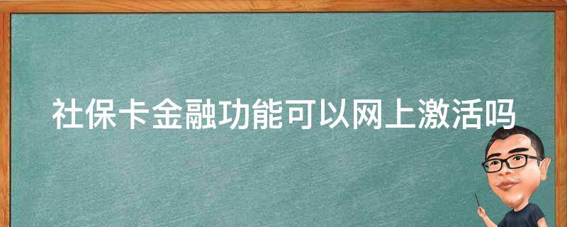 社保卡金融功能可以网上激活吗 工商银行社保卡金融功能可以网上激活吗