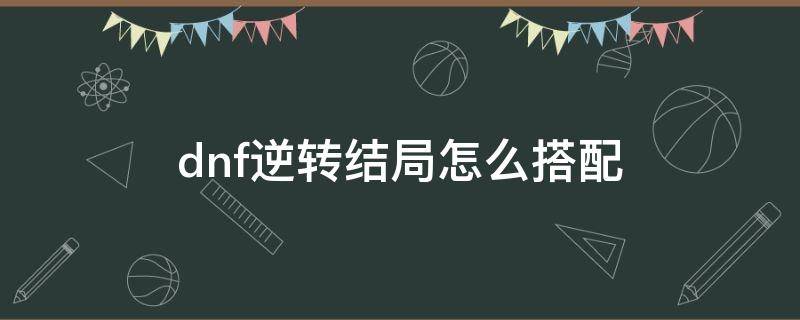 dnf逆转结局怎么搭配 dnf逆转结局怎么搭配红眼