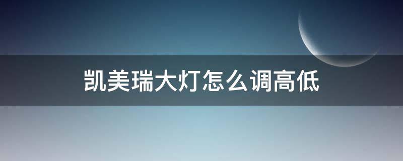 凯美瑞大灯怎么调高低 凯美瑞大灯怎么调节高低