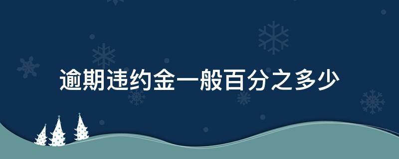 逾期违约金一般百分之多少 合同逾期违约金一般百分之多少