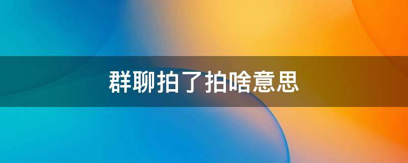 群聊拍了拍啥意思 群聊中拍了拍是什么意思