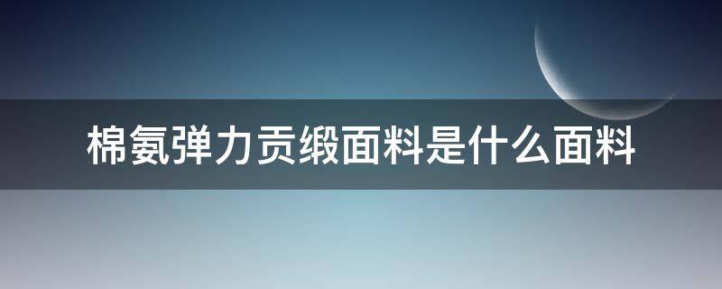 棉氨弹力贡缎面料是什么面料（棉涤弹力贡缎）