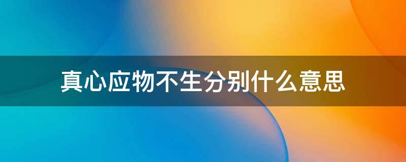 真心应物不生分别什么意思 真心应物不生分别是什么意思