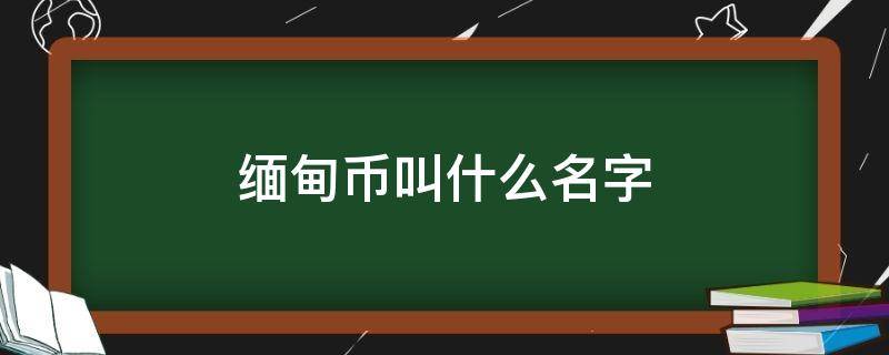 缅甸币叫什么名字 缅甸的货币叫什么名字