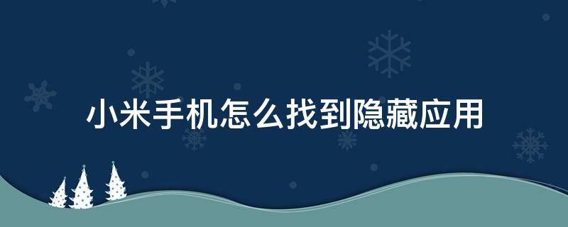 小米手机怎么找到隐藏应用（小米手机怎么找到隐藏应用?）