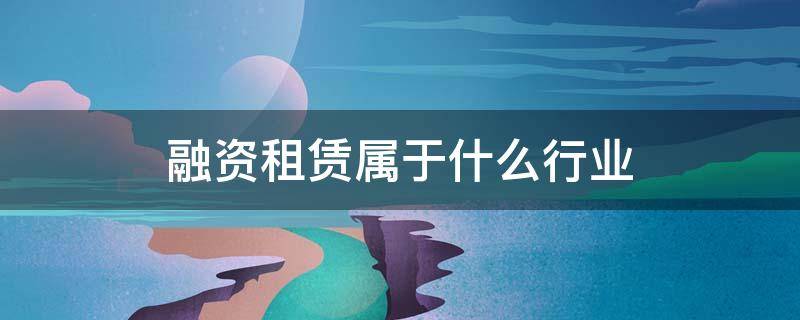 融资租赁属于什么行业 融资租赁属于金融行业吗