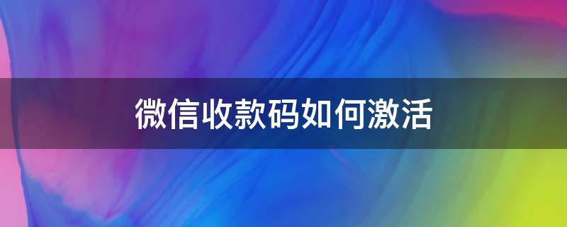 微信收款码如何激活（微信购买的收款码怎么激活）