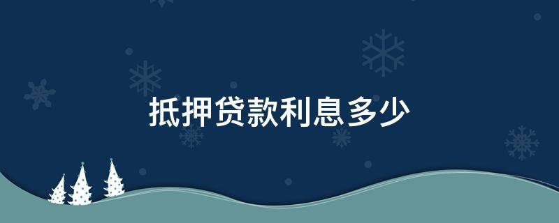 抵押贷款利息多少（抵押贷款利息多少钱）