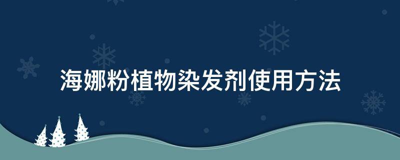 海娜粉植物染发剂使用方法（海娜粉植物染发剂使用方法和用量）