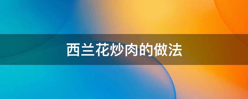 西兰花炒肉的做法 西兰花炒肉的做法步骤