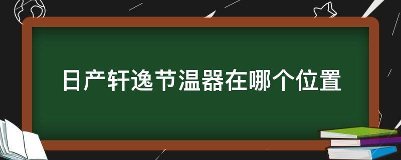 日产轩逸节温器在哪个位置 日产轩逸空调节温器在哪个位置