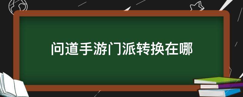 问道手游门派转换在哪 问道手游转换门派在哪里转换