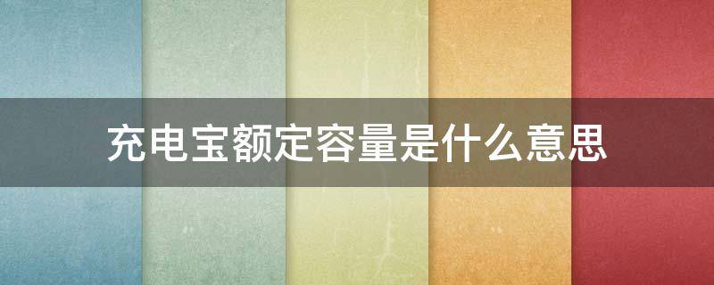 充电宝额定容量是什么意思 充电宝里面的额定容量是什么意思