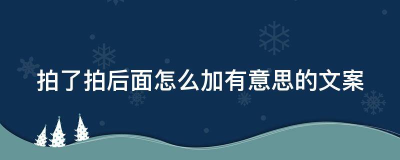 拍了拍后面怎么加有意思的文案（拍了拍后面怎么加有意思的文案知乎）