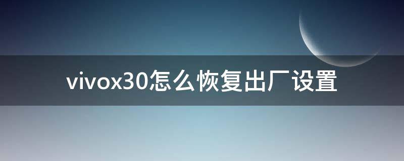 vivox30怎么恢复出厂设置 vivox30怎么恢复出厂设置方法