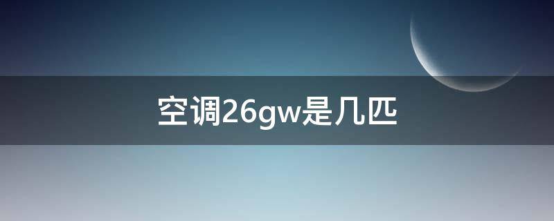 空调26gw是几匹（空调26gw是什么意思是多少匹）