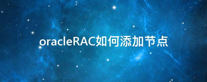 oracleRAC如何添加节点（oracle rac 增加删除节点）