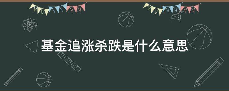 基金追涨杀跌是什么意思 基金追涨杀跌是正确的做法吗