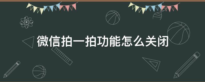 微信拍一拍功能怎么关闭 微信拍一拍功能怎么关闭拍别人