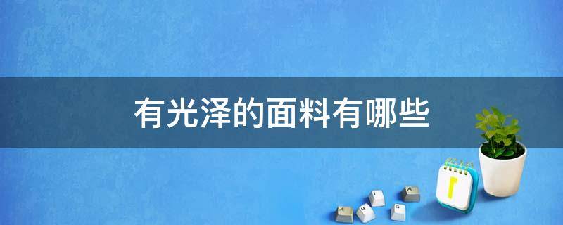 有光泽的面料有哪些（光滑的面料是什么面料）