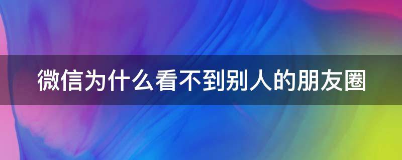 微信为什么看不到别人的朋友圈（微信为什么看不到别人的朋友圈点赞）