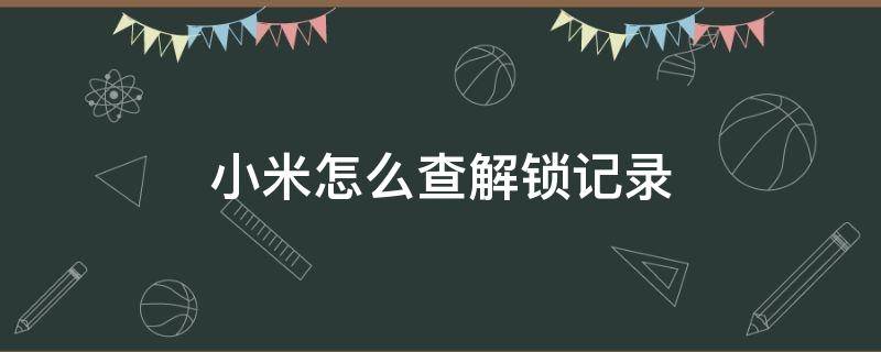 小米怎么查解锁记录 小米智能锁怎么查开锁记录