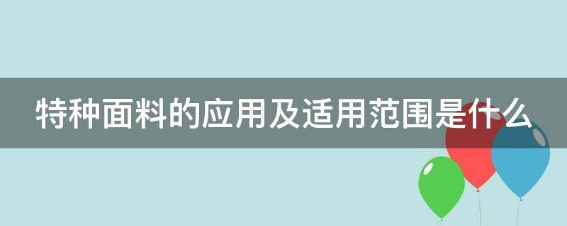 特种面料的应用及适用范围是什么 特种面料供应商