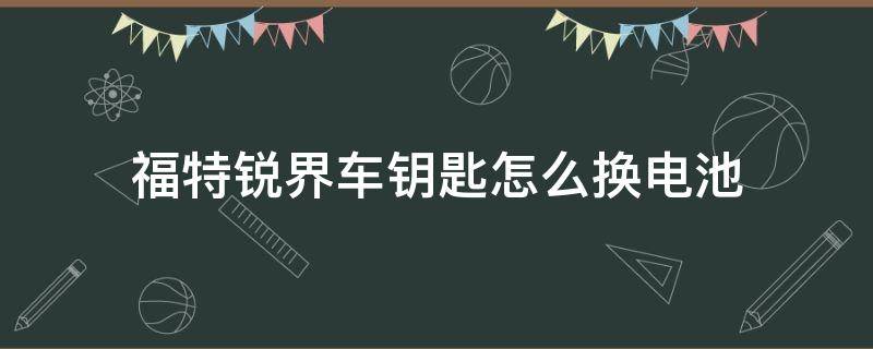 福特锐界车钥匙怎么换电池（福特锐界 钥匙电池怎么换）