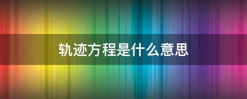 轨迹方程是什么意思（轨迹方程是什么?）