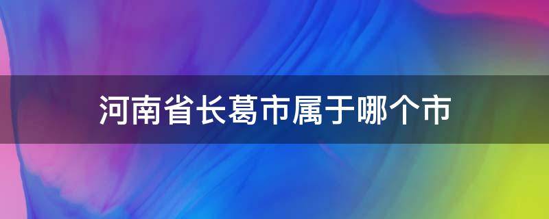 河南省长葛市属于哪个市 长葛市是哪个省哪个市