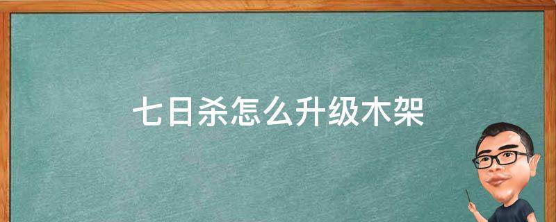 七日杀怎么升级木架（七日杀怎样升级木架）