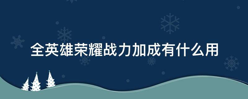 全英雄荣耀战力加成有什么用（王者荣耀全英雄战力加成怎么算）