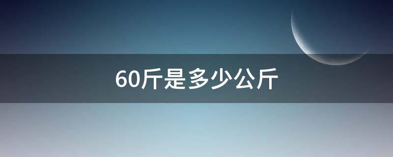 60斤是多少公斤 60斤是多少公斤?