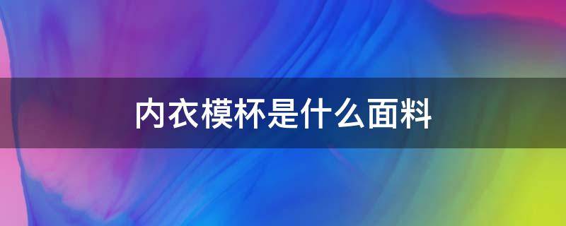 内衣模杯是什么面料（文胸模杯和棉杯有什么不同）